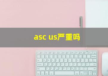 asc us严重吗